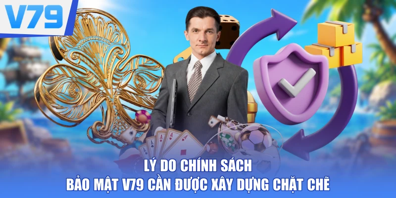 Lý do chính sách bảo mật V79 cần được xây dựng chặt chẽ