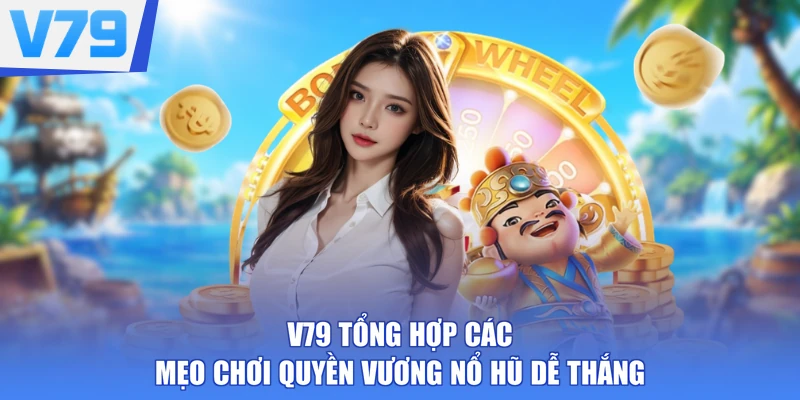 V79 tổng hợp các mẹo chơi Quyền Vương nổ hũ dễ thắng
